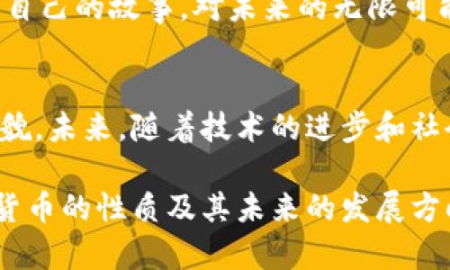 加密数字货币是一种新兴的货币形式，其独特性引发了广泛的讨论和辩论。是否将其视为“货币”，不仅涉及经济学的基本理论，还涵盖了法律、技术和文化等多个维度。以下是对这个问题的深入探讨。

什么是加密数字货币？
加密数字货币，相较于传统法定货币，其背后的运作机制截然不同。它们是基于区块链技术而创造的数字资产，具有去中心化、匿名性和安全性等特点。例如，比特币作为首个也是最知名的加密货币，最初由一位名叫中本聪的神秘人士于2009年发布。比特币的供应量被设计成有限的，这一特性使它与我们日常所使用的纸币截然不同。

加密数字货币的功能
从经济学的角度来看，货币通常具有三大功能：交易媒介、价值储存和计价单位。加密数字货币在这些方面的表现各有不同。

h4交易媒介/h4
在很多地方，尤其是科技发达、接受程度高的国家，加密货币可以作为一种交易媒介。想象一下在风景如画的咖啡馆，顾客可以用比特币支付咖啡费，这不仅提升了交易的便利性，也带来了跨国界的无缝购物体验。

h4价值储存/h4
加密货币的价值波动性是其作为价值储存功能的一个重要挑战。你的比特币在早上可能价值一万美金，到了晚上却可能跌到九千美金。在不断波动的价值中，持有者的心理承受力经受着巨大的考验。

h4计价单位/h4
尽管加密货币可以用来计价各种商品，但由于其价格的剧烈波动，很多人可能会选择以美元或其他法定货币来进行价格标注。就像在一个集市上，摊贩或许会用美元报价，而用加密货币支付则是一种额外的选择。

法律地位的争议
不同国家对加密货币的态度截然不同。在美国，证券交易委员会（SEC）开始关注加密货币的法律定位，试图界定哪些属于证券，哪些属于货币。在中国，对加密货币的监管相对严格，甚至部分地方直接禁止交易。
回到这个问题，是否将加密数字货币视为货币，部分取决于其在法律层面的定义。在部分国家，加密货币被视为资产，而非货币，进而影响其交易和使用。

技术和文化的维度
加密货币的出现不仅是一场数字革命，还引领了一场文化变革。在某些圈子里，持有比特币不仅仅是一种财经行为，还象征着对去中心化、自我主权的支持。这种文化背后，反映的是人们对传统金融体系的不满与期待。
想象一下在某个充满创意的创业孵化器中，年轻的创业者提到他们用以太坊进行融资，这不仅是一种技术手段，更是一种态度的表现。这里的每一个人都仿佛在断言：传统金融已经过时，我们需要一种新型的、兼具创造力和自由的金融体系。

影响与未来
未来的加密数字货币将在多大程度上融入我们日常生活？这一问题尚无定论。但可以肯定的是，它已在金融科技、商业和社会互动模式中留下了深刻的印记。
当我们在充满星光的夜空下，用手机扫描一枚二维码，瞬间完成支付时，我们不仅是在进行一项交易，更是在参与一场数字革命。每一个参与者都在书写自己的故事，对未来的无限可能充满期待。

结论
所以，加密数字货币是否属于货币这一问题，答案并非简单的“是”或“否”。作为一种新型的资产分类，加密货币在功能、法律和文化层面都有其独特的面貌。未来，随着技术的进步和社会的接受度提升，加密数字货币或许会逐渐被认同为一种新兴的货币形态，但这需要时间和共同的努力。 

这个问题的答案是一个多层次的讨论，它不仅涉及经济学，还深深植根于文化和技术的变化中。希望通过这篇论述，能够帮助读者更好地理解加密数字货币的性质及其未来的发展方向。