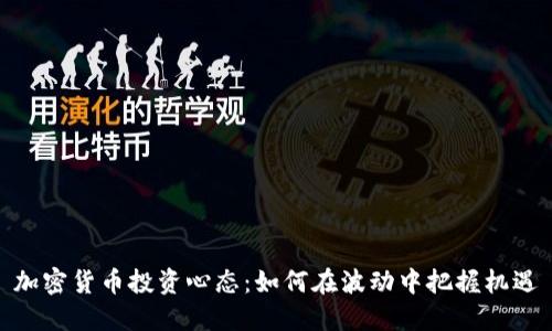 加密货币投资心态：如何在波动中把握机遇