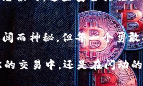   揭开加密货币操作界面的神秘面纱，让你的投资如虎添翼！ / 
 guanjianci 加密货币,投资,操作界面 /guanjianci 

引言：踏入加密货币的数字化丛林
在这个数字时代，投资无疑已经进入了一个崭新的领域——加密货币。你看着那些闪烁的数字和图表，仿佛是进入了一个未知的丛林，每一次交易都像是在探索一条未知的小径。而加密货币的操作界面，正是我们与这片丛林沟通的桥梁。如何在这个看似复杂的界面中游刃有余，是每一个投资者必须思考的问题。

加密货币操作界面的基本构成
你在浏览加密货币交易所时，首先映入眼帘的，是那一块块色彩斑斓的指标和图表。顶部的菜单如同城市的地标，清晰地指引着你走向不同的交易市场、资产管理和用户设置。在这个界面里，市场动态如同不断流动的河流，实时显示着各大币种的涨跌幅和交易量。你可能会好奇，这些数据背后，又蕴藏着怎样的奥秘？

图表与技术指标：解密市场的脉搏
每个交易者都知道，价格图表是加密货币交易的心脏。蜡烛图上那一根根摇曳的“蜡烛”，不仅反映着价格的浮沉，更折射出市场参与者的情绪。你可能会看到，某个时刻，买入的力量强过卖出，蜡烛蜡烛的身体向上伸展，像晨光中的初升太阳，给投资者带来希望。而此时，你则需要借助技术指标，如相对强弱指数(RSI)和移动平均线(MA)，来判断这些价格波动背后隐藏的深层次原因。

下单与交易：实时决策的艺术
下单如同在棋盘上落子，要求投资者快速而精准。在加密货币操作界面中，你会看到清晰的“买入”和“卖出”按钮。输入数量与价格的瞬间，现实与虚拟之间的界限似乎被模糊了。你可能在心中不断斟酌，那一刻的决策如同原材料在灼热火焰中的淬炼，决定了你投资的成败。限价单和市价单的选择就像在料理中调配的盐与糖，每一种选择都能改变最终的味道。

钱包管理：你的数字财富保险库
在操作界面的侧边，你会发现“钱包管理”这一选项，恰似城堡中的宝库，里面储存着你的数字财富。冷钱包与热钱包的选择，仿佛在选址一处安全的住所。在这个数字世界里，如何保护自己所拥有的比特币和以太坊，成为了每个投资者心中挥之不去的念头。若把这些货币视为无形的宝石，钱包便是你珍贵宝物的守护者。

社交与社区：开启信息交流的窗口
如何在如此快速变化的市场中获取准确的信息？你会发现，加密货币操作界面通常嵌入了社交平台或新闻资讯的链接。交易所账号如同你的社交名片，你可以在此与其他投资者互动、分享见解，甚至参与实时讨论。这样的社区环境不仅能提升你的投资策略，更为你带来如同老友般的支持与鼓励，助力你在波动的市场中稳步前行。

移动交易：随时随地的投资灵活性
随着科技的进步，加密货币交易也走入了你的口袋。手机应用程序犹如一扇窗户，让你在晨雾中的老桥上欣赏远方的景色。你不再局限于电脑屏幕的小小世界，随时随地都能进行交易。即使在咖啡馆中，或是公园的长椅上，通过几下滑动，你便能把握市场脉动，感受投资的乐趣与刺激。

安全性与风险管理：守护投资的盾牌
步入加密货币的世界，你会面对不小的风险和挑战。操作界面中一般会提供安全设置选项，如双重验证和身份验证，犹如为你的财富筑起一道防线。在面对信息泄漏和黑客攻击的恐惧时，这些安全措施显得尤为重要。主动配置风险管理策略，并对投资进行适度的分散，就如同在风雨中搭建的帐篷，提供了一份安心。

总结：在加密货币的海洋中扬帆起航
通过对加密货币操作界面的全面了解，你将能够在这个迷人的数字世界中自信地航行。每一个按钮的点击、每一次价格的波动，都是你与市场间的独特对话。加密货币的海洋虽辽阔而神秘，但每一个勇敢探险的投资者，都将在此发现属于自己的宝藏，扬帆起航，驶向财富的彼岸。

在这个朝阳初升的时代，抓住加密货币投资的机遇，你或许能成为未来财富的引领者。在操作界面中，不断学习、分析、执行，方能在这场博弈中赢得属于自己的辉煌。无论是在轻松的交易中，还是在闪动的图表前，愿你都能找到那条通向成功的光明道路！