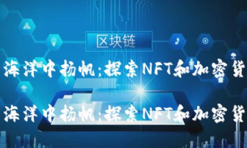 在数字艺术的海洋中扬帆：探索NFT和加密货币的无尽可能

在数字艺术的海洋中扬帆：探索NFT和加密货币的无尽可能