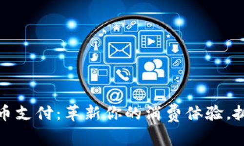 昆明加密货币支付：革新你的消费体验，抓住崭新机会