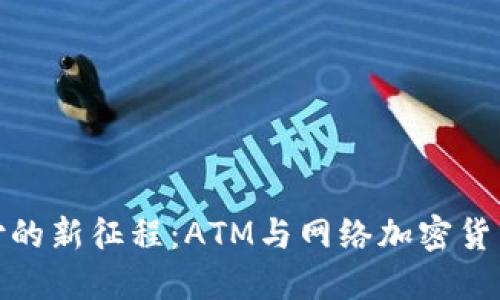 踏上数字支付的新征程：ATM与网络加密货币的完美结合