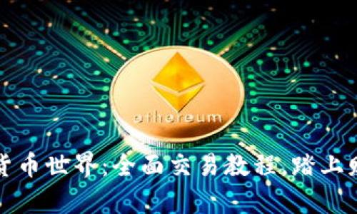 解锁加密货币世界：全面交易教程，踏上财富新征程