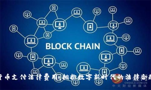 加密货币支付法律费用：拥抱数字新时代的法律合规之路