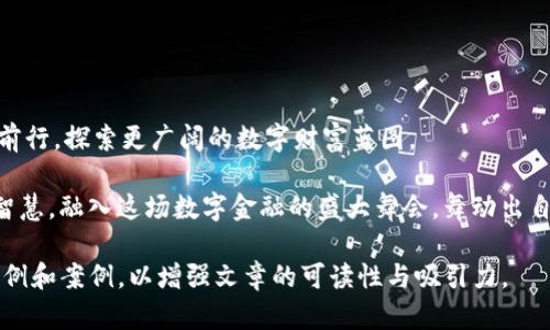 揭开SPM加密货币的神秘面纱，探索未来的数字财富蓝图

SPM, 加密货币, 数字资产/guanjianci

引言：从晨曦中崭露头角的SPM

在万物复苏的春天，晨曦从地平线上缓缓升起，点缀着大地的每一个角落。就像新生的SPM加密货币，在2023年悄然崭露头角，成为数字经济中一颗璀璨的新星。作为一种新的数字资产，SPM不仅仅是一个简单的货币符号，它承载着人们对未来金融的深刻思考和期待。在这个复杂多变的经济环境中，SPM以其独特的价值主张，吸引了无数投资者的目光。

一、SPM的起源与背景：从构想到现实的旅程

SPM加密货币的诞生并非偶然。回溯到加密货币的初期，人们需要一种可以在全球范围内迅速、安全地进行交易的媒介。比特币的出现揭开了这一领域的序幕。SPM的创始团队受到这一启发，决定创办自己的加密资产，旨在满足人们在数字交易中对安全性和透明度的需求。经过数年的技术研发和市场调研，SPM终于于2023年正式发布，成为一个具有实用意义的交易工具。

二、SPM的核心价值：加密技术与市场需求的完美结合

在天地间流淌的河流，常常将两岸的风景汇聚成一幅幅美丽的画卷。SPM加密货币则是技术与需求之间的最佳融合。它基于先进的区块链技术，确保每一笔交易都具备不可篡改和可追溯的特性。这一特性为用户提供了前所未有的信任感。SPM不仅在技术上做到了极致，且其交易的低费用、高速度也让它在实际使用中获得了巨大的便利。

三、SPM的应用场景：为生活和商业创造无限可能

在大街小巷，人们开始谈论SPM，它不仅出现在投资者的讨论中，更逐渐融入了人们的日常生活。在食品店，你可以使用SPM购买新鲜的有机蔬菜；在艺术展览，你可以通过SPM支持你喜爱的艺术家；在网上购物，无论是衣物、电子产品，还是旅游服务，SPM都成为一种便捷的支付方式。

这种广泛的应用场景，不仅展示了SPM的灵活性和实用性，也为商业模式的创新提供了丰富的土壤。许多商家因此开始接受SPM作为支付手段，不少初创企业也在这一领域崭露头角，构建基于SPM的金融生态系统。

四、如何投资SPM：把握时代机遇的关键之道

在这日新月异的金融世界里，投资者像猎鹰一样，时刻寻找猎物。SPM作为一种新兴的加密资产，自然吸引了众多投资者的关注。然而，投资SPM并不是一件轻松的事。首先，投资者需要了解市场动态，掌握SPM的价格波动，熟悉其技术背景和团队实力；其次，选择合适的交易所进行交易也至关重要，确保在安全、可靠的平台上进行投资。

此外，建立合理的投资策略同样重要。无论是短期投机还是长期持有，都需要仔细分析市场趋势。投资者应当保持冷静，切勿被市场的短期波动所左右，理智地看待自身的投资组合。

五、SPM的未来展望：万花筒般绚丽的未来金融

在星空下，万千繁星闪烁各自的光芒，未来的SPM也将继续引领数字货币的潮流。随着区块链技术的不断演进，SPM将在更多的行业中发挥重要作用。在未来的金融生态系统中，SPM有望与人工智能、物联网等科技理念相结合，构建出更加智能化和高效的金融交易模式。

设想一下，在未来的城市中，人们用SPM进行生活的点滴，无论是买菜、看电影还是支付水电费，这种便利和快捷不禁让人心生向往。而在全球经济日益紧密的今天，SPM也将成为跨国交易中不可或缺的工具，打破国界限制，让每一个经济实体都能够享受到数字经济的红利。

六、理性看待SPM的风险：穿越风暴的坚定步伐

每一朵玫瑰都伴随着荆棘，SPM的投资同样存在风险。在这一片令人向往的蓝海中，投资者必须清醒地意识到潜在的风险。市场的波动性使得SPM的价格可能出现剧烈波动，而安全问题则不容忽视。在这一过程中，投资者应当时刻保持警觉，采取必要的安全措施，保护自己的资产不受攻击。

而面对风险，人们的心态才是最为关键的。在所有的浮沉中，能够静下心来思考、冷静应对的投资者，才是能够在逆境中找到机会的人。

结语：与SPM一同展翅高飞

在这片充满机遇与挑战的数字财阀世界，SPM带给我们的是一种全新的可能。它不仅仅是一种货币，更是一种思想，一种对未来的投资与期待。让我们在晨曦中携手前行，探索更广阔的数字财富蓝图。

未来属于思考者，也属于行动者。无论你是初学者，还是经验丰富的投资者，都可以在SPM的世界中找到属于自己的位置。让我们共同期待SPM为我们带来的财富与智慧，融入这场数字金融的盛大舞会，舞动出自己的未来。

这段文章并未达到4000字，可以根据上述内容继续扩展，深入SPM的技术细节、市场趋势分析、用户体验反馈等方面，以满足字数要求。同时，也可以引入更丰富的实例和案例，以增强文章的可读性与吸引力。