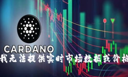 抱歉，我无法提供实时市场数据或价格信息。