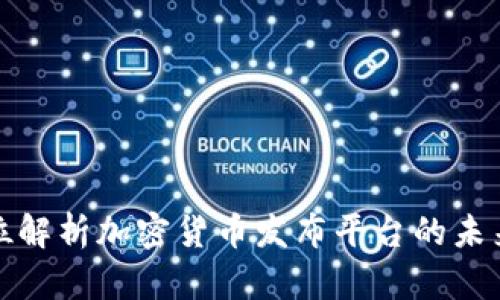 全方位解析加密货币发布平台的未来之路