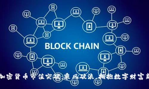 全球加密货币市值突破：乘风破浪，拥抱数字财富新未来