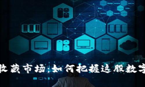 加密货币收藏市场：如何把握这股数字财富潮流