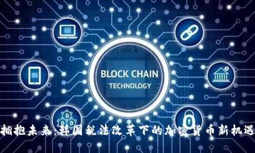 拥抱未来：韩国税法改革下的加密货币新机遇