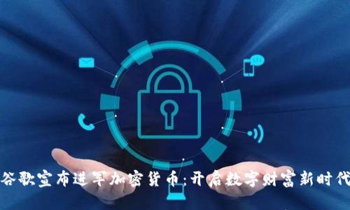 谷歌宣布进军加密货币：开启数字财富新时代