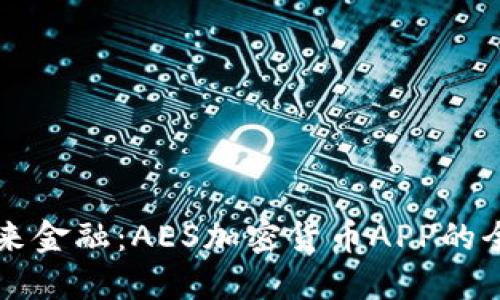 掌握未来金融：AES加密货币APP的全面指南