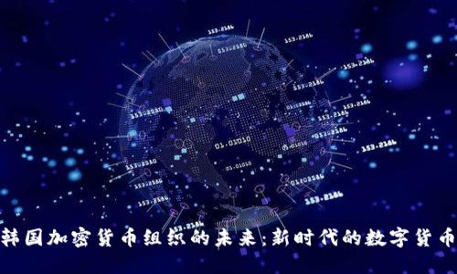 探索韩国加密货币组织的未来：新时代的数字货币先锋