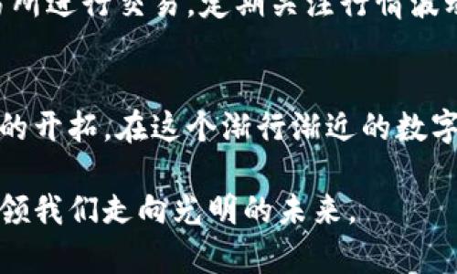   引领潮流：加密货币新币上交的未来探讨 / 
 guanjianci 加密货币,新币,投资机会 /guanjianci 

引言：通往未来的数字货币之路
在晨曦微露的数字金融世界中，加密货币以其独特的魅力吸引着无数追随者。那些在电脑屏幕前徘徊，试图解码比特币、以太坊背后深意的梦想者们，正处于一场革命的浪潮上。新币的推出犹如春天里的第一片嫩芽，为投资者们带来了无限的可能和希望。不过，在这条光怪陆离的道路上，风险与机遇并存，如何在这场数字金矿的开掘中找到属于自己的那一块宝地，是我们必须面对的课题。

一、新币的意义：破局与创新
每一枚新币的出现，都是对现有金融体系的一次挑战。就像在星空中闪烁的星星，它们中有的可能是迷失方向的流星，而有的则是光芒万丈的恒星。在这片充满不确定性的领域，新币的诞生不仅仅是一种投资工具，它更是对传统金融观念的颠覆。
让我们以“晨雾中的老桥”为比喻，新币可以被看作是连接传统与未来的桥梁。那些以去中心化为理念的新币，仿佛是从老桥中涌现出的新生命，它们试图打破传统银行的束缚，给予个体真正的经济自由。比如，当我们提到某个新兴的DeFi项目时，它不仅仅是一串代码，而是一个崭新的生态系统，旨在让每个人都能参与到金融活动中来。

二、新币的风险：不可忽视的暗流
然而，在这片光鲜亮丽的表象下，潜伏着无数暗流。每当您准备将手中的资金投入某个新币项目时，请务必擦亮眼睛。正如在暴风雨前静谧的湖面，暗流随时可能涌现。通过锐利的商业头脑和敏锐的市场嗅觉，您才能在这个波动剧烈的市场中生存下来。
一个新币的上线，如同一场盛大的派对，主办方的宣称充满诱惑，他们描绘着梦想的蓝图，然而实际情况却可能让人失望。我们常常听到的 “空气币”现象，往往是一些没有实际应用情景的项目，沦为投资者眼中的“镜花水月”。这时候，投资者不仅需要对项目背景进行深入研究，更需要关注其背后的团队、技术壁垒以及市场需求。

三、投资新币的策略：从观察到行动
在投资加密货币新币时，策略的制定显得尤为重要。置身于这样的市场环境中，简单的跟风和盲目追逐都将使您与成功渐行渐远。相反，寻找合适的机会、制定清晰的目标以及明确的退出策略，将是您获得成功的钥匙。
首先，建议对市场动态保持高度敏感。无论是社交媒体的热度、还是社区的讨论，都能反映出市场背后潜藏的信息。此外，在选择投资对象时，可以关注那些具备实用场景的新币项目。例如，能在游戏、艺术品交易、供应链管理等领域找到实际应用的新币，通常更具备发展潜力。

四、如何参与新币的上线：从零开始的指南
参与新币上线的过程，就像是攀登一座高山，从起步到抵达顶峰的每一步都需要谨慎操作。通常情况下，初始阶段会通过众筹或发布在交易所进行，投资者需要耐心跟随。首先，在选择参与的新币时，可以通过专业的论坛、社交媒体等途径了解相关信息，筛选出您认为有潜力的项目。
接着，您需要准备好钱包，了解如何安全存储您购买的新币。这一步至关重要，建议选择一些信誉良好的钱包服务，并进行二次身份验证，确保您的资产安全。后续您可以选择在交易所进行交易，定期关注行情波动、市场情绪，找到最佳的买入卖出时机。

五、结语：永不止步的探索之旅
在加密货币新币的探索之旅中，我们每一步都充满了未知和挑战。正如航行在波涛汹涌的海洋中，我们无法预测风向，却可以调整航向。每一个新币的上交，都是对未来无尽可能性的开拓。在这个渐行渐近的数字时代，希望每个人都能在这片神秘又迷人的土地上找到属于自己的光芒，迎接未来的曙光。 

最后，时刻保持对市场的敏感度与对新技术的探索，是推动我们前行的动力。在这个千变万化的加密天地中，愿我们都能在夜空中找到属于自己的那颗星辰，看见晨雾中的老桥，引领我们走向光明的未来。