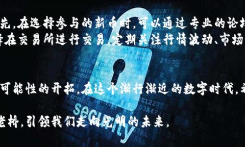   引领潮流：加密货币新币上交的未来探讨 / 
 guanjianci 加密货币,新币,投资机会 /guanjianci 

引言：通往未来的数字货币之路
在晨曦微露的数字金融世界中，加密货币以其独特的魅力吸引着无数追随者。那些在电脑屏幕前徘徊，试图解码比特币、以太坊背后深意的梦想者们，正处于一场革命的浪潮上。新币的推出犹如春天里的第一片嫩芽，为投资者们带来了无限的可能和希望。不过，在这条光怪陆离的道路上，风险与机遇并存，如何在这场数字金矿的开掘中找到属于自己的那一块宝地，是我们必须面对的课题。

一、新币的意义：破局与创新
每一枚新币的出现，都是对现有金融体系的一次挑战。就像在星空中闪烁的星星，它们中有的可能是迷失方向的流星，而有的则是光芒万丈的恒星。在这片充满不确定性的领域，新币的诞生不仅仅是一种投资工具，它更是对传统金融观念的颠覆。
让我们以“晨雾中的老桥”为比喻，新币可以被看作是连接传统与未来的桥梁。那些以去中心化为理念的新币，仿佛是从老桥中涌现出的新生命，它们试图打破传统银行的束缚，给予个体真正的经济自由。比如，当我们提到某个新兴的DeFi项目时，它不仅仅是一串代码，而是一个崭新的生态系统，旨在让每个人都能参与到金融活动中来。

二、新币的风险：不可忽视的暗流
然而，在这片光鲜亮丽的表象下，潜伏着无数暗流。每当您准备将手中的资金投入某个新币项目时，请务必擦亮眼睛。正如在暴风雨前静谧的湖面，暗流随时可能涌现。通过锐利的商业头脑和敏锐的市场嗅觉，您才能在这个波动剧烈的市场中生存下来。
一个新币的上线，如同一场盛大的派对，主办方的宣称充满诱惑，他们描绘着梦想的蓝图，然而实际情况却可能让人失望。我们常常听到的 “空气币”现象，往往是一些没有实际应用情景的项目，沦为投资者眼中的“镜花水月”。这时候，投资者不仅需要对项目背景进行深入研究，更需要关注其背后的团队、技术壁垒以及市场需求。

三、投资新币的策略：从观察到行动
在投资加密货币新币时，策略的制定显得尤为重要。置身于这样的市场环境中，简单的跟风和盲目追逐都将使您与成功渐行渐远。相反，寻找合适的机会、制定清晰的目标以及明确的退出策略，将是您获得成功的钥匙。
首先，建议对市场动态保持高度敏感。无论是社交媒体的热度、还是社区的讨论，都能反映出市场背后潜藏的信息。此外，在选择投资对象时，可以关注那些具备实用场景的新币项目。例如，能在游戏、艺术品交易、供应链管理等领域找到实际应用的新币，通常更具备发展潜力。

四、如何参与新币的上线：从零开始的指南
参与新币上线的过程，就像是攀登一座高山，从起步到抵达顶峰的每一步都需要谨慎操作。通常情况下，初始阶段会通过众筹或发布在交易所进行，投资者需要耐心跟随。首先，在选择参与的新币时，可以通过专业的论坛、社交媒体等途径了解相关信息，筛选出您认为有潜力的项目。
接着，您需要准备好钱包，了解如何安全存储您购买的新币。这一步至关重要，建议选择一些信誉良好的钱包服务，并进行二次身份验证，确保您的资产安全。后续您可以选择在交易所进行交易，定期关注行情波动、市场情绪，找到最佳的买入卖出时机。

五、结语：永不止步的探索之旅
在加密货币新币的探索之旅中，我们每一步都充满了未知和挑战。正如航行在波涛汹涌的海洋中，我们无法预测风向，却可以调整航向。每一个新币的上交，都是对未来无尽可能性的开拓。在这个渐行渐近的数字时代，希望每个人都能在这片神秘又迷人的土地上找到属于自己的光芒，迎接未来的曙光。 

最后，时刻保持对市场的敏感度与对新技术的探索，是推动我们前行的动力。在这个千变万化的加密天地中，愿我们都能在夜空中找到属于自己的那颗星辰，看见晨雾中的老桥，引领我们走向光明的未来。