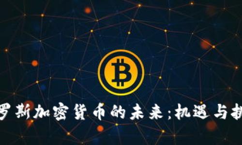 探索俄罗斯加密货币的未来：机遇与挑战并存
