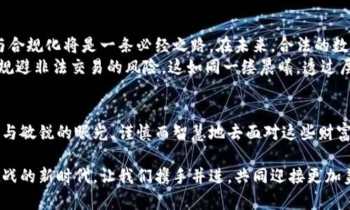 无法追捕的财富：揭开中国非法加密货币的神秘面纱

加密货币, 非法活动, 中国经济/guanjianci

引言：暗流涌动的数字货币海洋
在这个数字化的时代，晨曦照耀下的城市仿佛新生的生命，让人惊叹。但在这耀眼的光芒之下，却潜藏着一些不为人知的暗流。加密货币，这一在虚拟空间中迅速崛起的财富象征，正如晨雾中的老桥，神秘而又引人向往。尤其在中国，非法加密货币的现象愈演愈烈，成为不少创新者和投机者追逐的“宝藏”。

加密货币的兴起：机会与风险并存
2010年，比特币作为全球首个去中心化的数字货币横空出世，犹如一颗璀璨的明星，吸引着全世界的目光。随着时间的推移，多个不同种类的加密货币如雨后春笋般涌现，形成了一个庞大的数字货币市场。但在这片广袤的财富森林中，虽有光芒万丈的成功案例，却也潜伏着无数的陷阱。
中国的监管政策如同威严的守护者，面对万千投机者的试探，设立了一道道防线。2017年，中国政府正式禁止了ICO（首次代币发行）和虚拟货币交易所，仿佛在这片原本繁华的土地上浇下了一场冷雨。但市场的需求与人们对财富的渴望，却让非法加密货币交易如野火般蔓延，形成一股强大的隐秘力量。

非法加密货币的运作模式
如同黑夜中的蝠影，非法加密货币往往采用复杂而隐蔽的交易模式来规避监管。许多人通过“虚拟私人网络”（VPN）或暗网进行交易，仿佛在雨夜中游走的影子，既神秘又危险。他们使用的交易平台不受法律监管，交易记录难以追踪，给了投机者更多的机会。
这些平台通常通过高额的收益承诺吸引用户，仿佛是一场梦幻的投资游戏。用户只需将资金投入，便能期待高额回报，然而，当游戏的结束钟声响起时，少数人收获了财富，而大多数人却只能沦为“韭菜”。

非法交易的暗涌：背后的利益链
在非法加密货币的交易中，实际上存在着一个巨大的利益链。许多人以“矿工”的身份参与其中，使用强大的计算机设备进行“挖矿”，获取新的加密币。从表面来看，这似乎是一种技术与财富的结合，但背后却隐藏着无数的风险与法律责任。
不同于合法的矿业公司，非法矿工往往在电费、环境以及法律边缘徘徊。他们可能在偏僻的地方秘密搭建矿场，消耗着巨量的电力，污染着周围的环境，这种贪婪与无知的结合，最终只会导致更大的灾难。

中国监管政策的挑战与应对
为了打击非法加密货币活动，中国政府如同一把握着利剑的领袖，时刻准备出击。政府机构不仅加强了对市场的监管，还通过发布公告和法规，不断警示公众。然而，正如逆水行舟，不进则退。在这场无形的战斗中，仅靠政策的力量显然不够。
很多专家建议，应增强公众的法律意识和金融知识，帮助他们更好地辨别风险。如同晨雾中的陌生景物，只有当人们学会了识别和分析，才能发现真相与安全的路径。借助教育与舆论的力量，让更多的人意识到非法加密货币的危害，才能有效降低其市场需求。

未来展望：走向合规与创新的双轨道
尽管国内对非法加密货币的打击力度不断加大，但这并不意味着这一市场将会消失。相反，随着技术的发展，加密货币的合法化与合规化将是一条必经之路。在未来，合法的数字货币将有可能和人民的生活密切结合，推动经济的进一步发展。
例如，数字人民币的推出，标志着国家对数字货币的认可与探索。作为一种合法货币形式，它既可以提升支付的便捷性，也能有效规避非法交易的风险。这如同一缕晨曦，透过层层雾霭，让人看见了希望的光芒。

结语：在财富与风险的边缘行走
在这片充满机遇与挑战的数字货币世界中，每一个参与者都如同在黑暗中航行的小船，随时可能迷失方向。我们应以坚定的心态与敏锐的眼光，谨慎而智慧地去面对这些财富的诱惑。只有这样，才能在未来的浪潮中，乘风破浪，找到属于自己的那片蓝天。

通过对非法加密货币的深刻剖析，我们不仅看到了一个复杂而多变的市场，也意识到了法律与道德的重任。在这个充满希望与挑战的新时代，让我们携手并进，共同迎接更加美好的未来。