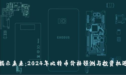 揭示未来：2024年比特币价格预测与投资机遇