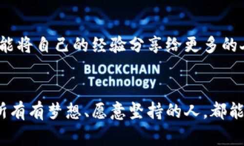 biao ti/biao ti加密货币收入故事：如何将梦想变为现实的财富之路/biao ti

加密货币, 财富, 投资/guanjianci

引言：追寻梦想的开始
在一个安静的清晨，阳光透过窗帘洒在书桌上，映照着一篇关于加密货币的文章。那时的我，正身处职场的迷雾中，面对着朝九晚五的生活，心中埋藏着对自由与财富的无限渴望。那些发光的数字，似乎在无声地召唤着我，走出这个舒适却又无趣的圈子，去探索一条未知而可能光辉灿烂的道路。

第一次接触：从好奇到投资
在朋友的介绍下，我第一次听说了比特币。与其说是了解，不如说是被吸引。比特币的诞生故事，如同一个现代童话：一个人为了颠覆传统金融体系，创造了一个去中心化的货币。这令人激动，又充满了希望。当我第一次看到比特币价格飙升到几千美元时，心中涌起一阵恐惧与兴奋的交杂。我的第一笔投资，就是在这种情绪中诞生的。

困惑与挑战：市场的风云变幻
然而，路途并不平坦。在最初的几个月里，我目睹了市场的剧烈波动。投资不是梦想中的一帆风顺，反而是一场考验耐力和毅力的马拉松。每当市场下跌，我都会在网上搜索关于加密货币的新闻，试图寻找安慰或解释。这时候，我深刻意识到，知识是这条路上最好的护身符。

学习与成长：从新手到投资者
于是，我开始沉迷于加密货币的海洋中，不断学习。阅读书籍、观看视频、参加网上的讨论，我逐渐从一个对加密货币一无所知的新手，成长为一个小有经验的投资者。记得有一次，我在论坛上看到一个交易策略，甚至不敢相信我勇敢地将其付诸实践，结果让我大赚一笔，这让我对未来充满了期待和信心。

成功的喜悦：初尝甜头
随着对市场认知的加深，我在加密货币交易的道路上逐渐找到了自己的节奏。某一个周末，我意识到自己投资的以太坊价格在短短几天内翻了几番，仿佛一场梦。在那一瞬间，我感受到了前所未有的成就感。除了经济上的收益，更重要的是，我体验到了用知识和勇气改变命运的快感。

朋友与陪伴：共分享、共成长
在这个过程中，我结识了一群志同道合的朋友。我们经常聚在一起，分享各自的投资经历，讨论市场走势。无论是失利的沮丧，还是成功的喜悦，我们都在彼此的陪伴中找到了支持与共鸣。那种因为拥有共同目标而携手共进的感觉，让我深刻体会到，财富不仅在于金钱，更在于人与人之间的连接。

危机与反思：应对市场的挑战
然而，成功的背后总伴随着隐患。随着市场的火热，竞争也越来越激烈。我曾经也遇到过市场的重大危机，那是一个令所有投资者心惊胆战的时期。价格暴跌、项目跑路等等各种负面消息充斥着网络，让我几乎陷入了恐慌与焦虑中。这时候，我不得不停止交易，理性审视自己的投资策略与决策。

勇气与坚持：前行不止
经过反思，我意识到市场虽然瞬息万变，但自己的目标与信念不能轻易动摇。选择长期投资，而非追逐短期利润，成为我新的投资理念。在这条路上，谨慎与勇气同样重要，我学会了如何在风云变幻的市场中稳住自己的步伐。

未来的展望：梦想还在继续
现在回首过去的这段旅程，仿佛是在翻阅一本自我成长的书籍。加密货币带给我的不仅是财富，更是一种探索未知的勇气和理念的升华。未来，我希望能将自己的经验分享给更多的人，帮助他们在加密货币的海洋中找到自己的方向。

总结：行动才是真正的力量
无论你身处何地，追寻财富的旅程都是由无数个小小的选择和行动构成的。加密货币是一个充满机会的领域，也是一个需要勇气和智慧的市场。希望所有有梦想、愿意坚持的人，都能够在这条路上找到属于自己的光芒。