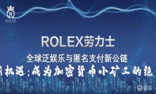 拥抱新机遇：成为加密货币小矿工的绝佳时机