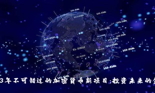 2023年不可错过的加密货币新项目：投资未来的金矿！