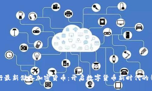 央行最新储备加密货币：开启数字货币新时代的钥匙