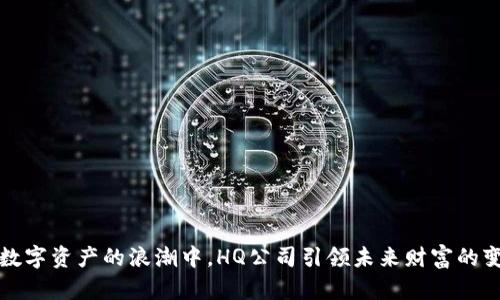 在数字资产的浪潮中，HQ公司引领未来财富的变革
