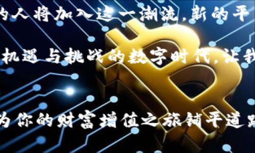   在数字时代抓住财富：如何选择最佳加密货币出售平台 / 
 guanjianci 加密货币, 出售平台, 数字资产 /guanjianci 

引言：数字财富的崛起
当晨曦的阳光洒在这个数字化世界时，财富的形态正悄然变化。加密货币，作为这一变革的主角，犹如繁星般在金融天空中闪耀。无论是比特币的早期信徒，还是以太坊的热衷支持者，越来越多的人开始意识到，加密货币不仅仅是科技的创新，更是一个投资的机会，抑或未来金融的一部分。

加密货币出售平台的角色
在这条投资的道路上，加密货币出售平台无疑是通向财富的重要桥梁。它们既是让用户轻松交易虚拟资产的场所，又是市场流通的重要枢纽。而找到一个安全、可靠的平台，则如同在一个夜晚的集市中，发现了那家最值得信赖的店铺。

平台选择的重要性
想象一下，在一次令人兴奋的寻宝之旅中，你发现了一个独特的古董商店。产品琳琅满目，但如何确保所购之物的真实性和价值呢？在面临众多加密货币出售平台的时候，选择正确的平台就如同在众多商铺中找到值得信赖的那一家。

一个出色的交易平台应该具备多个要素：安全性、用户体验、交易费用及客户服务等。这些因素如同打造一座坚固堡垒的基石，保障用户在这场财富追逐中的顺利进行。

安全性：信任的基石
在网络的深海中，加密货币交易的安全性尤为重要。想象一下，您手中掌握着一枚闪耀财富的宝石，若没有可靠的保管方案，这颗宝石随时可能被盗或丢失。好的出售平台会采用多重身份验证、加密技术及冷钱包存储等安全措施，确保用户资产如同在保险柜中一般安全无虞。

用户体验：交易的愉悦之旅
在一个游客如织的市场中，如何让顾客感受到购物的乐趣？良好的用户体验正是关键所在。在加密货币出售平台中，的界面设计、流畅的交易流程及友好的客户支持，能够让用户在购买或出售过程中如同漫步于鲜花盛开的田野，心情愉悦，无后顾之忧。

交易费用：最优性价比的追求
想象一下，你在市场中购买新鲜的食材，价格合理，让你喜出望外。然而，如果面临极高的交易费用，不禁让人心生不满。同样，在加密交易中，平台的费用结构应该清晰透明，合理的交易费用能够让投资者在每一次交易中都能感受到物超所值。

客户服务：温暖的支持
在投资过程中难免遇到些许问题，就像是在旅行中遇到的意外风波。此时，客服的及时响应与专业解答将是你最贴心的旅伴。在选择一个加密货币出售平台时，查看其客户服务的评价和响应时间，能够为你的交易之旅保驾护航。

不同平台的比较
如今，市场上有许多不同的加密货币出售平台，各自的特点如同森林中不同种类的树木。在选择时，除了安全性和费用外，平台支持的币种及交易方式也是值得考虑的因素。

例如，有些平台侧重于新兴的山寨币，而有些则以主流货币为主，这直接影响到投资者的选择。同时，考虑到交易的流动性，已有用户数量和交易量高的平台，无疑能提供更顺畅的交易体验。

策略与建议
在面对众多加密货币出售平台时，确实会让人感到眼花缭乱。为了帮助大家在这个复杂的生态中选择合适的平台，以下是一些实用的策略和建议：
ul
listrong研究和比较：/strong将不同平台的特点整理成一张清晰的对比表，帮助自己快速判断。/li
listrong关注用户评价：/strong查看其他用户的使用体验，这能够提供宝贵的参考信息。/li
listrong先小额测试：/strong在选择的平台中先进行小额交易，确认其运行稳定性后，再进行更大金额的交易。/li
listrong保持更新：/strong加密货币市场波动极大，时刻关注市场动态及平台的变化，确保自己始终站在信息的最前沿。/li
/ul

未来展望：加密货币的新时代
想象一下，当云层散去，阳光洒在这片未知的数字土地上，未来的加密货币市场将会是什么样子？随着技术的日益发展，越来越多的人将加入这一潮流，新的平台也将不断涌现，竞争也会推动着行业的进步。

无论你是准备长线持有，还是即刻交易，选择一个合适的加密货币出售平台，都是你在这条投资之路上迈出的第一步。在这个充满机遇与挑战的数字时代，让我们抓住每一个机会，勇敢前行。

结语：智慧与决策的结合
在加密货币这个快速变化的领域，掌握信息与洞悉市场动态是每位投资者成功的关键。选择一个出色的加密货币出售平台，无疑为你的财富增值之旅铺平道路。记住，在这条路上，智慧和决策将成为你最坚强的后盾，让我们携手走向充满可能性的未来。