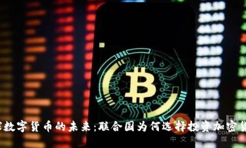 全球数字货币的未来：联合国为何选择投资加密货币？