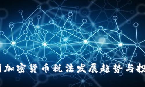深度解析：各国加密货币税法发展趋势与投资者应对策略