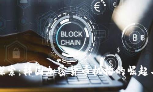 深入探索：韩国加密货币机构的崛起与未来
