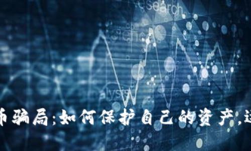 揭露加密货币骗局：如何保护自己的资产，远离财务陷阱