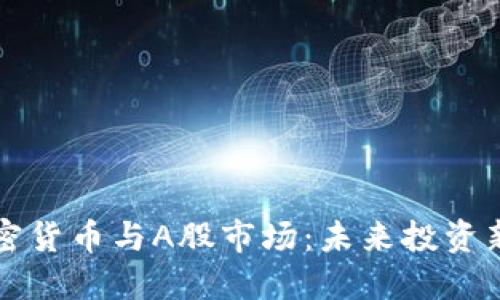 : 加密货币与A股市场：未来投资新风口