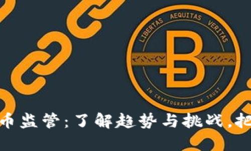 全球加密货币监管：了解趋势与挑战，把握未来机遇