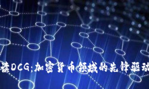 解读DCG：加密货币领域的先锋驱动者