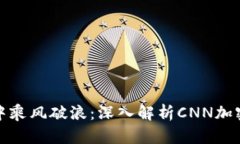 在金融浪潮中乘风破浪：深入解析CNN加密货币的
