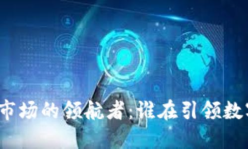 探索加密货币市场的领航者：谁在引领数字货币的未来？