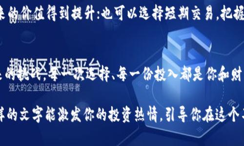 你的机会来了！新开盘的加密货币如何成为财富增长的秘密？

投资, 加密货币, 财富/guanjianci

引言：财富的数字化转型
在这个技术飞速发展的时代，数字货币如同晨曦中的露珠，闪耀着无尽的可能性，吸引着无数投资者的目光。加密货币的崛起，改变了我们传统意义上对于财富的理解。特殊的算法和区块链技术，让虚拟货币不仅仅是一个投资工具，更是未来金融世界的脊梁。如果你还在犹豫是否进入这个领域，那么现在就是你行动的最佳时机！

加密货币的魅力：如同闪烁的繁星
新开的加密货币如同夜空中闪烁的繁星，各有其独特的魅力。它们以不同的方式吸引着投资者，形成了一种几乎无法抵挡的诱惑。例如，某些货币通过创新的技术解决方案，致力于提升交易的安全性和速度；而其它则可能通过独特的社区盛会和社交活动，创造一种强烈的归属感。无论怎样，它们都使得投资者被吸引，心中那份渴望不断升温。

市场分析：解读新币的价值所在
投资新开的加密货币时，了解市场动态至关重要。市场就像是一张在风中翩翩起舞的网，随时可能出现新的机会和风险。仔细观察那些新币的发展历程、技术背书以及团队背景，将帮助你更好地评估其潜在价值。例如，一种新币可能具备可扩展性，能够处理大量的交易，与此同时，如果其开发团队在行业内有着良好的声誉，则很有可能预示着它未来的成功。

风险与机遇：两者共存的投资之道
投资新币的旅程并不是一帆风顺的，它们往往伴随着不确定性，犹如穿越暴风雨中的小舟。然而，正是这些波动使得投资者有机会在短时间内获得可观的回报。投资者需要具备敏锐的市场洞察力和风险控制意识。要确保你投入的每一分都经过深思熟虑，才能在这个充满挑战的市场中立于不败之地。

社区建设：凝聚信仰与力量的源泉
加密货币的成功往往与其背后的社区息息相关。许多新币都致力于构建活跃且忠诚的用户群体，正如一座坚固的堡垒，抵御外部的冲击。通过积极参与社区讨论、社交媒体互动，投资者不仅能够获得最新的信息，还能在潜移默化中增强对项目的信任感。爱好者的共同努力，形成了一种合力，推动着新币的不断前行。

技术与创新：推动行业革命的动力
加密货币的技术创新如同春天的雨露，滋润着每一寸希望的土壤。例如，某些新币采用了最新的共识算法，提高了网络的效率和安全性；而一些则通过智能合约实现了更为复杂的交易逻辑。无论是侧链技术、分片技术还是跨链交换，这些创新都将新的可能性带入投资者的视野，做出理智的判断与选择，就能在这场技术革命中率先占领市场。

盈利策略：拥抱数字财富的路径
为了在新开的加密货币中获得成功，投资者需要制定清晰的盈利策略。就像一位经验丰富的船长，灵活应对海洋中的各种状况。可以选择长期持有，期待未来的价值得到提升；也可以选择短期交易，把握市场波动带来的利润。同时，使用不同的投资工具（如止损订单、限价订单等）来保护自己的资产，将极大提高资金的运用效率。

结语：跨越边界，迎接未来
新开的加密货币正如晨雾中的老桥，承载着投资者通往数字财富之路的希望。不要犹豫，也不要惧怕，紧握机会，理智投资，理性分析，以实际行动去迎接未来的挑战。每一次选择、每一份投入都是你和财富之间建立联系的桥梁。未来的数字经济，不再仅仅是一个梦想，它正在你我之间逐渐成型。让我们一起，跨越金融边界，拥抱新的财富时代吧！

以上内容就是围绕“新开的加密货币”所展开的介绍，从各个角度探讨其特点、机遇以及投资策略，鼓励读者积极行动，抓住这一产业中的光辉瞬间。希望这样的文字能激发你的投资热情，引导你在这个不断变化的市场中稳步前行。