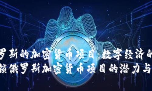 探索俄罗斯的加密货币项目：数字经济的新前沿
深入解锁俄罗斯加密货币项目的潜力与前景