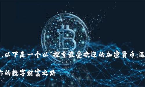为了更好地展示加密货币的特点，以下是一个以“探索最受欢迎的加密货币：选择你的数字财富之路”为的示例：

探索最受欢迎的加密货币：选择你的数字财富之路