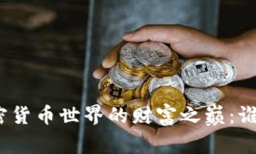探索加密货币世界的财富之巅：谁是首富？