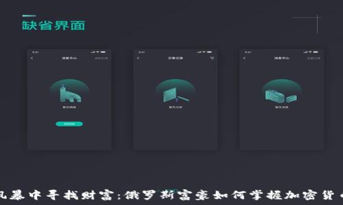  
在数字风暴中寻找财富：俄罗斯富豪如何掌握加密货币的未来