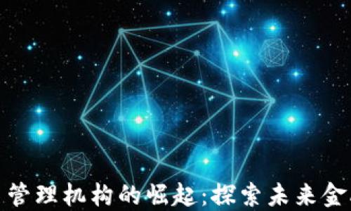 
加密货币管理机构的崛起：探索未来金融新秩序