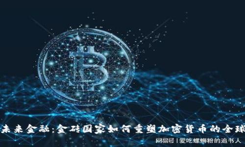 推动未来金融：金砖国家如何重塑加密货币的全球格局