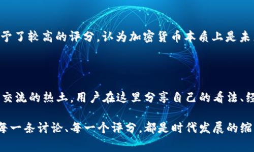 加密货币（Cryptocurrency）是一种基于区块链技术的数字资产，通过密码学确保交易的安全性和创造新单位的过程。自比特币在2009年问世以来，加密货币行业经历了巨大的变化和发展。在2019年，加密货币的事件和动态在豆瓣等社交平台上引起了广泛的讨论和评分。

### 2019年加密货币的回顾与豆瓣评分

在2019年，加密货币市场经历了低迷与反弹的交替。年初，比特币的价格仍然处于低谷，许多投资者对于未来的市场感到迷茫。然而，随着技术和平台的发展，越来越多的人开始关注加密货币的潜力，从而推动了豆瓣等平台上的讨论热度。

#### 重要事件回顾

1. **市场反弹**
   2019年中期，比特币价格经历了一次迅速的上涨，最高达到了13000美元。这一激烈波动吸引了大量新投资者的关注，人们在社交网络上热烈讨论价格走势，有的兴高采烈地分享收益，有的则对市场的不可预测性感到恐慌。

2. **DeFi（去中心化金融）崛起**
   去中心化金融（DeFi）在2019年迅速兴起，通过智能合约提供了无需中介的金融服务。这些服务的多样性使得越来越多的人投资和使用加密货币，豆瓣上也涌现出许多关于DeFi的讨论，用户们纷纷给出看法和评分。

3. **技术创新**
   2019年，不少项目在区块链技术上进行了积极探索，诸如波卡（Polkadot）和以太坊2.0的推出，为未来的市场奠定了基础。豆瓣上，用户们对这些新技术表示出浓厚的兴趣，给出不同的评价，反映出市场的期待与不安。

#### 豆瓣上的评分趋势

在豆瓣上，加密货币相关条目的评分呈现出有趣的趋势。用户对于加密货币的看法较为两极化。一方面，很多用户给予了较高的评分，认为加密货币本质上是未来金融的重要组成部分；另一方面，也有批评的声音，认为加密货币存在泡沫风险。

### 结语

2019年，加密货币的发展充满了动荡与机遇，而豆瓣作为一个综合性的社交平台，成为了加密货币爱好者与批评者交流的热土。用户在这里分享自己的看法、经验与教训，形成了多元的声音和丰富的讨论，也让更多人关注到了这个充满潜力的领域。

如果您有兴趣深入了解2019年加密货币的更多动态和细节，不妨在豆瓣或其他社交平台上查看相关条目，那里的每一条讨论、每一个评分，都是时代发展的缩影与见证。