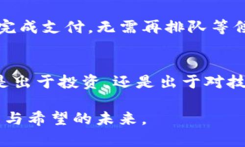 加密货币的奇妙世界：如何在数字革命中抓住机遇

加密货币, 区块链, 投资机会/guanjianci

引言：数字货币的崛起
随着科技的飞速发展，互联网早已成为现代生活中的不可或缺的一部分。而在这片虚拟的世界中，加密货币如同晨雾中的老桥，悄然崛起，架起了传统金融与新兴科技之间的连接。比特币、以太坊等加密货币不仅改变了人们对财富的认知，也引领着金融的未来。无论你是金融领域的老手还是初学者，这个富有挑战与机遇的世界都值得你去探索。

加密货币的基础知识
加密货币是基于区块链技术的一种数字资产，它通过复杂的加密算法来确保交易的安全性与匿名性。区块链技术则是这种货币的基础结构，如同树根一般，扎根于每一笔交易背后，确保透明性与不可篡改性。通过分散式网络，这些交易数据保存在全球互联网的“节点”中，仿佛在严冬中坚韧的青松，不惧外界的风霜。

区块链的魔力
区块链不仅仅是加密货币的摇篮，更是一场金融革命的引擎。它可以用来创建智能合约、进行供应链管理，甚至是在艺术品交易中提供真正的所有权证明。想象一下，在一个阳光明媚的早晨，你可以通过区块链确认你所购买的艺术品的真伪，而不需要任何中介的介入，这种高效与安全无疑让人眼前一亮。

加密货币的种类与特点
在加密货币的广袤海洋中，各种数字资产如繁星般璀璨，各具特色。除了广为人知的比特币和以太坊，还有其他数以千计的加密货币，像狗狗币这样的新兴货币通过其轻松幽默的风格俘获了一大批粉丝。每一种数字货币都有其独特价值和应用场景，如同每一朵花都在春日的阳光中争相绽放。

投资的机遇与风险
投资加密货币，无疑是驶向未来财富的快车道，但这条道路却并非一帆风顺。市场价格波动如同海上激荡的波浪，时而平静，时而汹涌，让无数投资者经历过欢喜与失落。在这场金融游戏中，心态与知识同样重要。了解市场趋势，学习技术分析，便如同在夜幕降临时点亮一盏明灯，照亮前方的路。

如何安全地投资加密货币
在这个风险与机遇并存的世界中，安全投资显得尤为重要。选择可信赖的交易平台，如同在耕耘土地时选择肥沃的土壤，能够为你的投资提供良好的成长环境。同时，合理分配投资组合，避免将所有的“鸡蛋”放在一个篮子里，确保你的资产能在风险面前站稳脚跟。

未来的展望与个人行动
加密货币的未来充满了无限可能。从全球跨境支付到去中心化金融（DeFi），这场技术的变革已深入我们的生活。想象一下，当你在异国他乡，随手一刷手机就能完成支付，无需再排队等候银行开户或汇款。而这，正是加密货币带来的便利与机遇。

结语：把握时代的脉搏
在这个快速变化的时代，抓住加密货币的机遇，需勇于探索，敢于尝试。正如那蓬勃生长的树木，在每一个微小的成长背后，都是无数次抗击风雨的坚持。无论你是出于投资，还是出于对技术的好奇，走进加密货币的世界，都是你值得迈出的第一步。

通过以上的探索，相信在加密货币的世界中，你定能找到属于自己的那份奇迹与机遇。同时，记得保持好奇心与学习的热情，跟上这个时代的脉搏，迎接充满挑战与希望的未来。