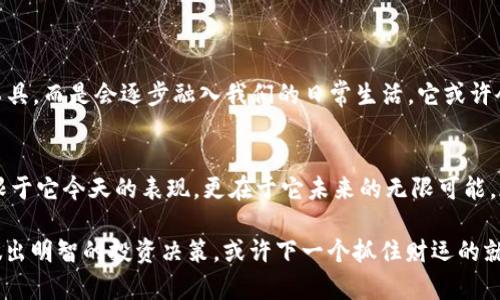 掘金新时代：如何利用SHIB加密货币开启财富之旅

SHIB, 加密货币, 投资/guanjianci

引言：让我们一起探索SHIB的魅力
在晨雾中，一座名为加密货币的桥梁静静矗立，通往未知的财富世界。在这个世界中，SHIB（Shiba Inu）如同一只充满活力的小犬，摇着尾巴，引着无数人的目光，那里充满了机遇与挑战。今天，我们将一起探索SHIB的故事，以及如何通过这一加密货币寻找财富的钥匙。

什么是SHIB加密货币？
在这个数字化狂潮的浪潮中，SHIB加密货币是一颗冉冉升起的新星。它的背景与传奇犬种——柴犬（Shiba Inu）密切相关。这种可爱的狗狗形象使得SHIB不仅仅是一种货币，更像是一种文化现象。SHIB的推出主要是为了挑战时刻占据市场的比特币，通过社区的力量，创造出不一样的加密货币生态。

SHIB的诞生与发展
SHIB生于2020年，犹如晨曦中的一缕阳光，温暖而光亮。它的创造者在一片虚拟海洋中，决心打造一个去中心化的生态系统，并赋予了这个代币无限的潜力。SHIB通过社区的力量和参与者的支持，迅速成长为一种流行的数字资产，成为无数投资者心目中的“宠物”。

SHIB的特点与优势
如同白云下的田野，SHIB有其独特的风景。其具有以下几个显著特点：
ul
listrong低门槛投资：/strongSHIB的价格十分亲民，任何人都可以在没有巨大经济压力的情况下，投入少量资金尝试。就像一杯香喷喷的咖啡，适合每一个闲暇午后的投资者。/li
listrong社区驱动：/strongSHIB的发展依靠的是庞大的社区支持。就像热情的邻里聚会，大家分享着最新的资讯与交易经验，共同为SHIB的未来出谋划策。/li
listrong去中心化特性：/strongSHIB秉持着去中心化的理念，打破了传统金融的束缚。投资者在这里，不再是被动的参与者，而是带着自己的梦想，勇敢追寻财富的探索者。/li
/ul

如何投资SHIB加密货币
想要在这片崭新的土地上收获丰硕的果实，方法总是要有的。当您决定投资SHIB时，可以遵循以下几个步骤：
ol
listrong选择合适的钱包：/strong就像为珍贵的艺术品挑选一个漂亮的展柜，选择一个安全可靠的数字钱包是非常重要的。目前较为流行的钱包有MetaMask和Trust Wallet等。/li
listrong在交易所购入SHIB：/strong选择一个信誉良好的加密货币交易所进行购买，如Binance或Coinbase。这就像在市场上选购新鲜的水果，确保您选择的来源是安全且值得信赖的。/li
listrong定期关注市场动态：/strong市场瞬息万变，投资者需要随时关注SHIB的走势、新闻资讯等，保持对市场的敏锐观察。就像农夫时常查看天气情况，以便选择最佳的播种时间。/li
listrong制定投资策略：/strong设定您的买入和卖出目标，合理规划您的收益与风险。就像探险家在出发前制定详细的路线图，明确方向和目标，才能安全到达财富的彼岸。/li
/ol

SHIB的未来展望
站在时代的风口浪尖，SHIB的未来似乎依然光明。随着越来越多的商家与平台开始接受SHIB支付，SHIB将不再是单纯的投机工具，而是会逐步融入我们的日常生活。它或许会成为一种充满活力的资产，陪伴着我们走过每一个美好的时刻。

结语：勇敢迈出第一步
在这个充满机遇的时代，SHIB作为加密货币的代表，让我们看到了财富的希望。正如晨雾中透出的第一缕阳光，SHIB的潜力不限于它今天的表现，更在于它未来的无限可能。现在就行动起来，加入这个充满活力的社区，开启属于你的财富之旅吧！

以上内容是对SHIB加密货币的全面介绍，希望能激发你对这一领域的兴趣，并帮助你更好地理解和参与其中。通过把握机会，做出明智的投资决策，或许下一个抓住财运的就是你！