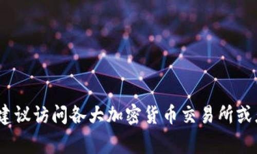 加密货币的价格是非常动态的，因市场供求、投资者情绪以及全球经济情况等因素而不断波动。为了获取最新的加密货币价格，建议访问各大加密货币交易所或者金融信息网站，如CoinMarketCap、CoinGecko等。这些平台提供最新的价格、交易量、市场资本以及各类加密货币的详细信息。