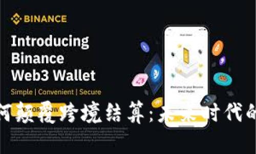 加密货币如何颠覆跨境结算：未来时代的金融新脉动