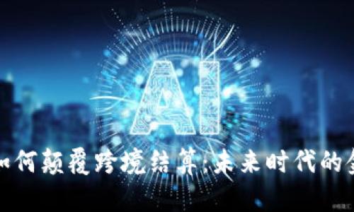 加密货币如何颠覆跨境结算：未来时代的金融新脉动